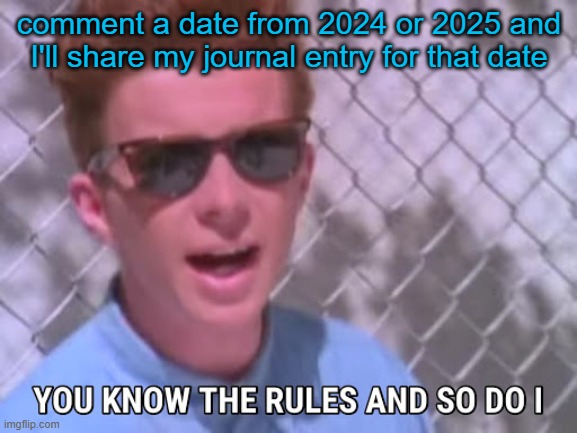 Part 10!!! A person who thinks all the time has nothing to think except thoughts | comment a date from 2024 or 2025 and I'll share my journal entry for that date | image tagged in rick astley you know the rules | made w/ Imgflip meme maker