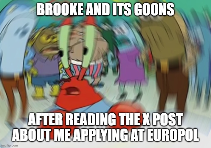 Mr Krabs Blur Meme Meme | BROOKE AND ITS GOONS; AFTER READING THE X POST ABOUT ME APPLYING AT EUROPOL | image tagged in memes,mr krabs blur meme | made w/ Imgflip meme maker