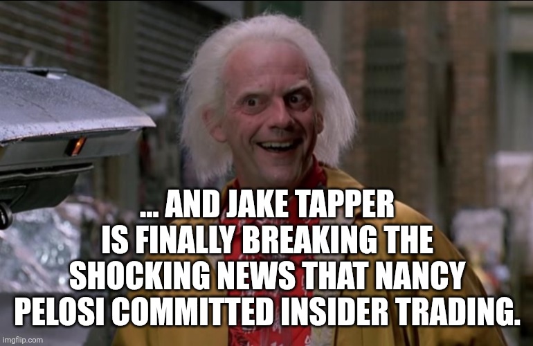 Doc Brown | ... AND JAKE TAPPER IS FINALLY BREAKING THE SHOCKING NEWS THAT NANCY PELOSI COMMITTED INSIDER TRADING. | image tagged in doc brown | made w/ Imgflip meme maker