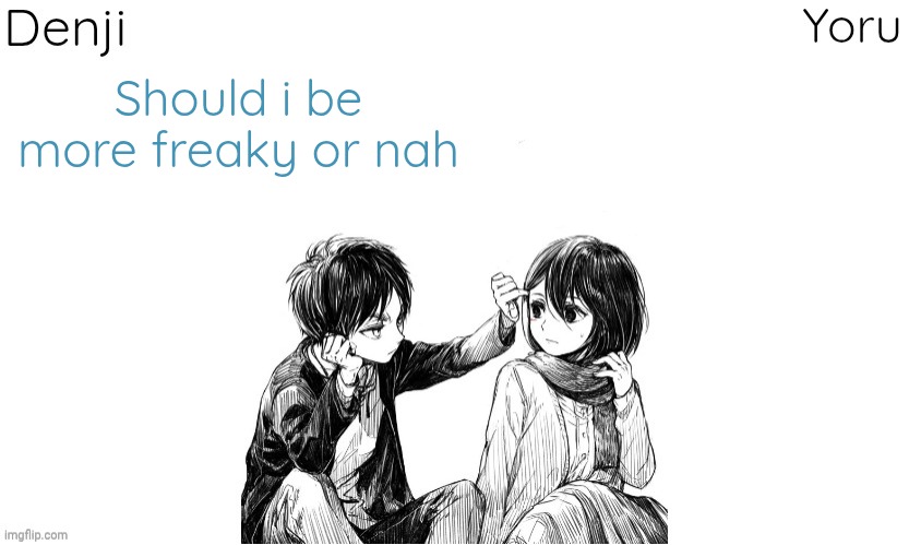 Like actually beg n shi | Should i be more freaky or nah | image tagged in denji n yoru announcement template | made w/ Imgflip meme maker