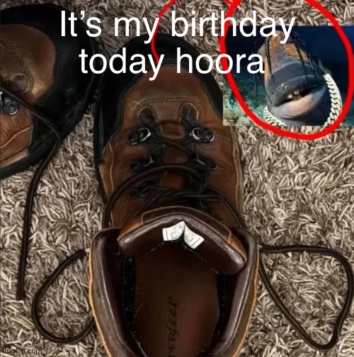It’s my birthday today hoora | made w/ Imgflip meme maker