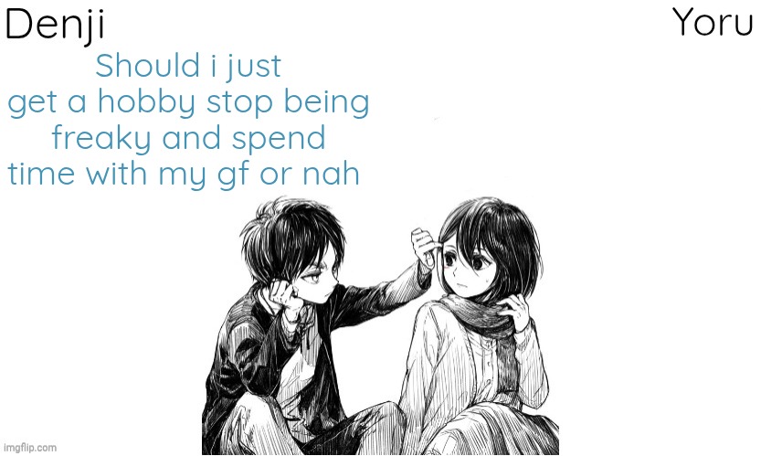Denji n Yoru announcement template | Should i just get a hobby stop being freaky and spend time with my gf or nah | image tagged in denji n yoru announcement template | made w/ Imgflip meme maker