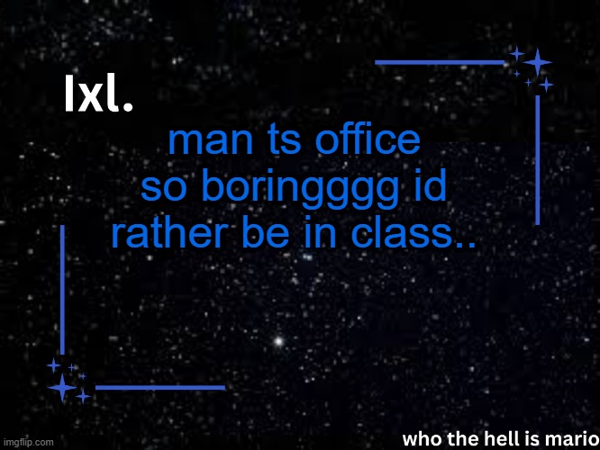 Ixl temp | man ts office so boringggg id rather be in class.. | image tagged in ixl temp | made w/ Imgflip meme maker