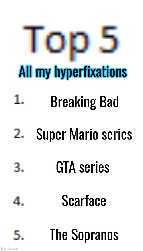 Lmao Mario is the only one here that's not gangster themed | All my hyperfixations; Breaking Bad; Super Mario series; GTA series; Scarface; The Sopranos | image tagged in top 5 list | made w/ Imgflip meme maker