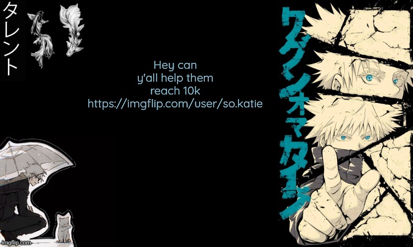 Gojo's announcement template | Hey can y'all help them reach 10k
https://imgflip.com/user/so.katie | image tagged in gojo's announcement template | made w/ Imgflip meme maker