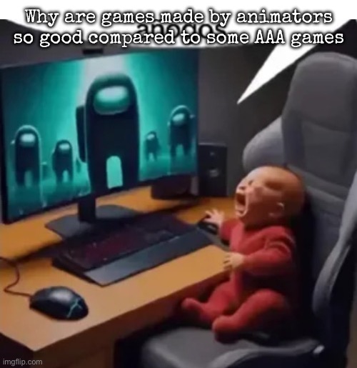 anogos | Why are games made by animators so good compared to some AAA games | image tagged in anogos,msmg | made w/ Imgflip meme maker
