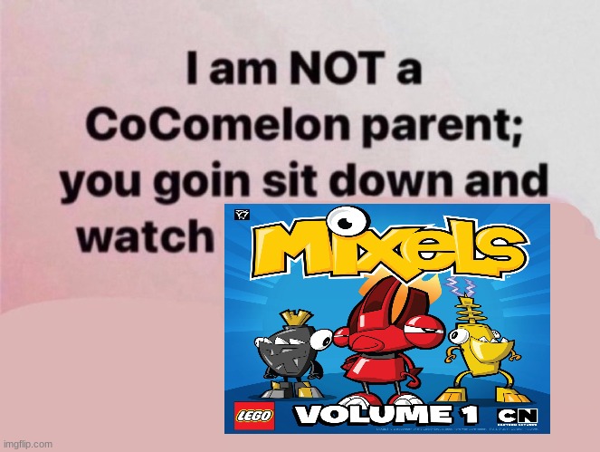 Brainrot Addicts these days. | image tagged in i am not a cocomelon parent you goin sit down and watch,mixels | made w/ Imgflip meme maker