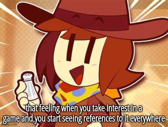 help | that feeling when you take interest in a game and you start seeing references to it everywhere | image tagged in salty | made w/ Imgflip meme maker