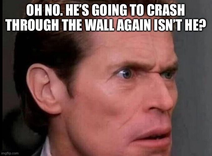 OH NO. HE’S GOING TO CRASH THROUGH THE WALL AGAIN ISN’T HE? | made w/ Imgflip meme maker