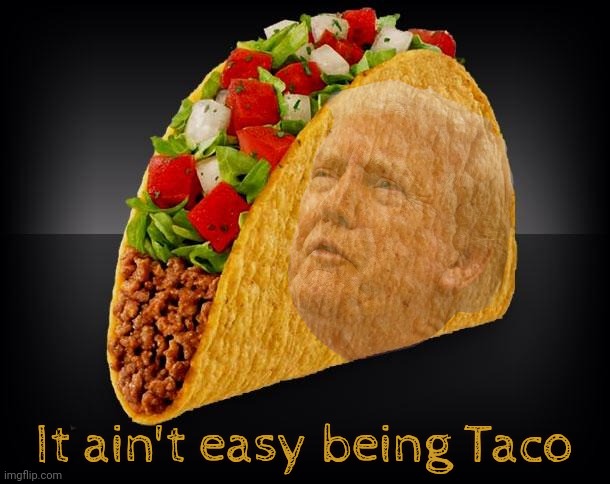Taco | It ain't easy being Taco | image tagged in taco,taco trump,trump,don't call him taco,tuesday tacos go from tuesday to sunday,monday he declares tariffs | made w/ Imgflip meme maker
