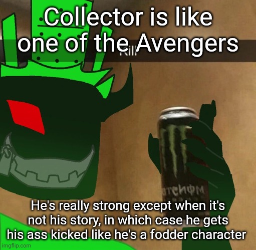 *glances at The Divine Immortal, most AU stories, etc* yeah this guy is basically Immortal 2.0 (but not a bum) | Collector is like one of the Avengers; He's really strong except when it's not his story, in which case he gets his ass kicked like he's a fodder character | image tagged in 1x1x1x1 | made w/ Imgflip meme maker