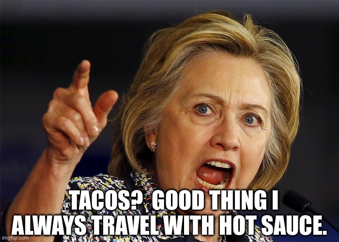 Hillary Clinton | TACOS?  GOOD THING I ALWAYS TRAVEL WITH HOT SAUCE. | image tagged in hillary clinton | made w/ Imgflip meme maker