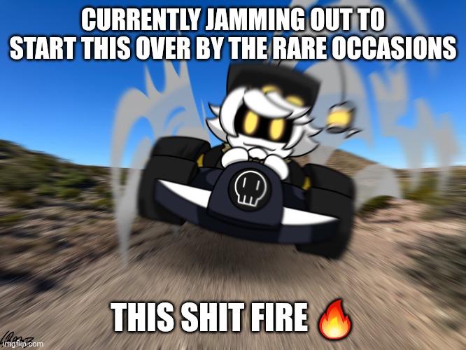 N driving a car at you | CURRENTLY JAMMING OUT TO START THIS OVER BY THE RARE OCCASIONS; THIS SHIT FIRE 🔥 | image tagged in n driving a car at you | made w/ Imgflip meme maker