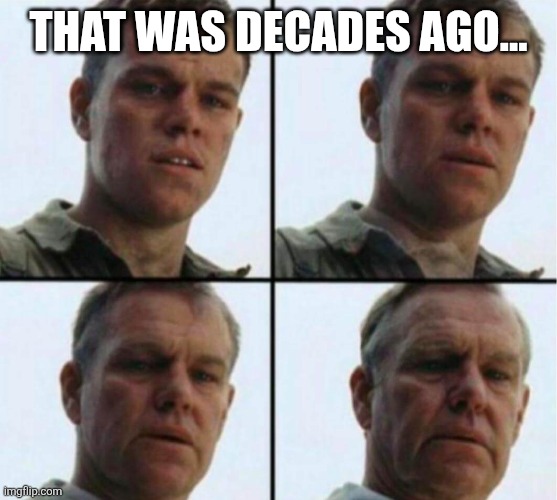 young to old | THAT WAS DECADES AGO... | image tagged in young to old | made w/ Imgflip meme maker