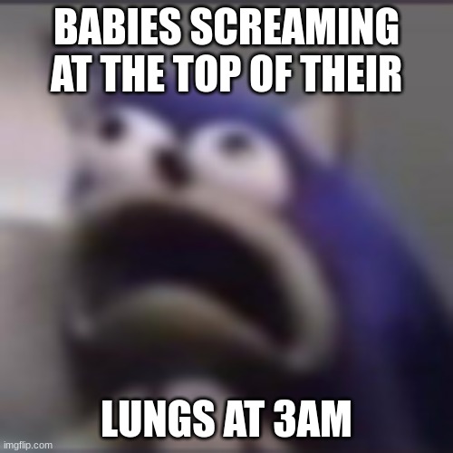 every damn night | BABIES SCREAMING AT THE TOP OF THEIR; LUNGS AT 3AM | image tagged in distress | made w/ Imgflip meme maker