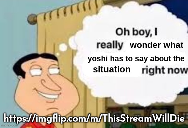 im not one to normally advertise streams but if you want 10k just spam in the stream and imma upvote everything | https://imgflip.com/m/ThisStreamWillDie | image tagged in oh boy i really wonder what yoshi has to say about the situation | made w/ Imgflip meme maker