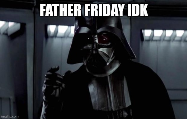 Darth Vader | FATHER FRIDAY IDK | image tagged in darth vader | made w/ Imgflip meme maker