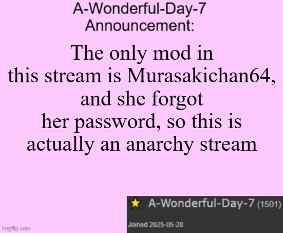This stream is rubbish | The only mod in this stream is Murasakichan64, and she forgot her password, so this is actually an anarchy stream | image tagged in a-wonderful-day-7 announcement template | made w/ Imgflip meme maker