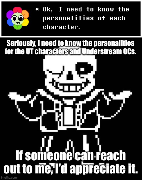 Drunk Spinel Entertainment: working hard to please users since 2025. | Seriously, I need to know the personalities for the UT characters and Understream OCs. If someone can reach out to me, I’d appreciate it. | image tagged in sans undertale | made w/ Imgflip meme maker