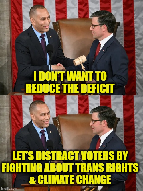 More Uniparty logic | I DON’T WANT TO
REDUCE THE DEFICIT; LET’S DISTRACT VOTERS BY
FIGHTING ABOUT TRANS RIGHTS
& CLIMATE CHANGE | made w/ Imgflip meme maker