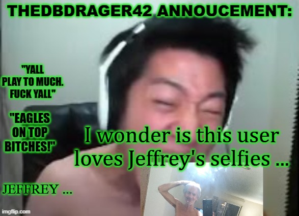 Jeffrey has found a new stream ! | I wonder is this user loves Jeffrey's selfies ... JEFFREY ... | image tagged in thedbdrager42s annoucement template | made w/ Imgflip meme maker