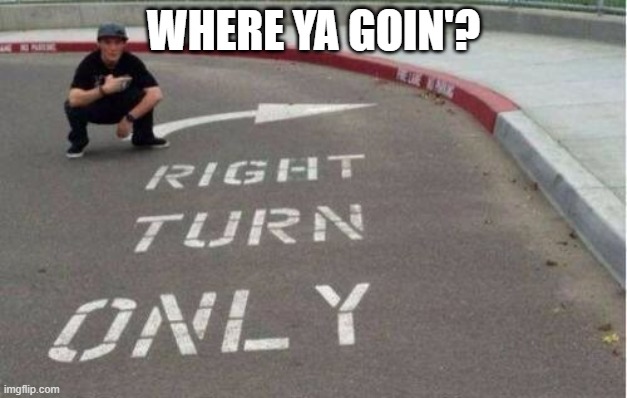 Right Turn Only | WHERE YA GOIN'? | image tagged in you had one job | made w/ Imgflip meme maker
