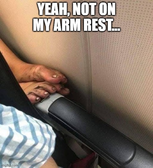 Feet | YEAH, NOT ON MY ARM REST... | image tagged in cursed image | made w/ Imgflip meme maker