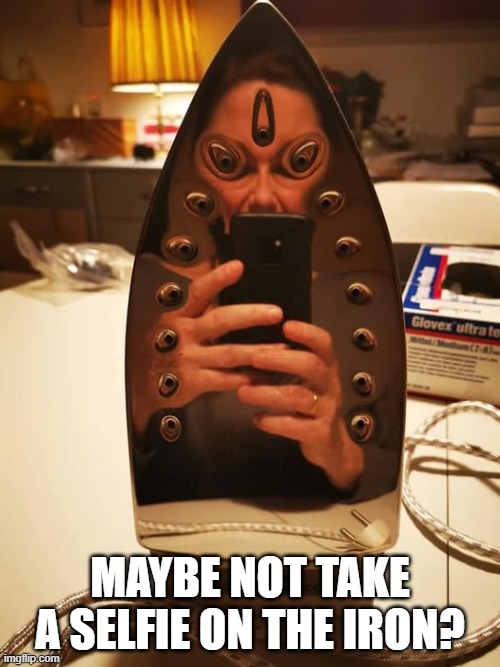 Cursed Selfie | MAYBE NOT TAKE A SELFIE ON THE IRON? | image tagged in cursed image | made w/ Imgflip meme maker