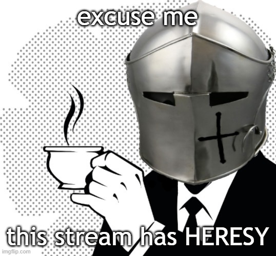 Coffee Crusader | excuse me; this stream has HERESY | image tagged in coffee crusader | made w/ Imgflip meme maker