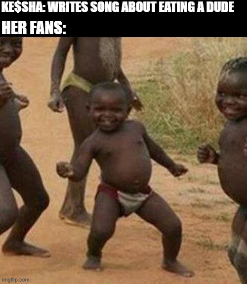 Cannibal | KE$SHA: WRITES SONG ABOUT EATING A DUDE; HER FANS: | image tagged in memes,third world success kid | made w/ Imgflip meme maker