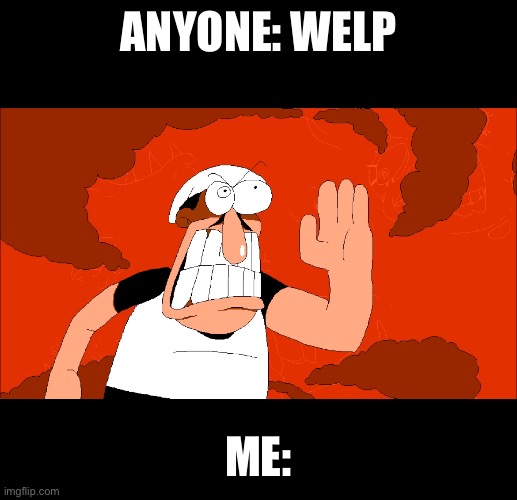 ANYONE: WELP ME: | made w/ Imgflip meme maker