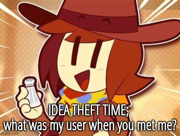 UNORIGINALITY!!!!! | IDEA THEFT TIME; 
what was my user when you met me? | image tagged in salty | made w/ Imgflip meme maker
