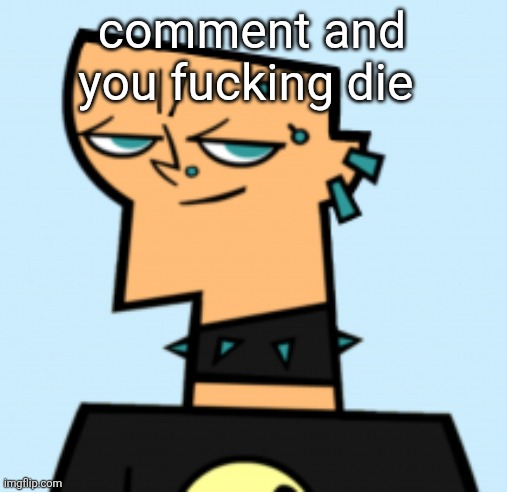 duncan | comment and you fucking die | image tagged in duncan | made w/ Imgflip meme maker
