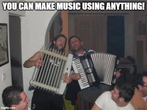 The Music is HOT | YOU CAN MAKE MUSIC USING ANYTHING! | image tagged in music | made w/ Imgflip meme maker