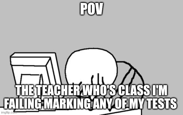 Computer Guy Facepalm | POV; THE TEACHER WHO'S CLASS I'M FAILING MARKING ANY OF MY TESTS | image tagged in memes,computer guy facepalm,school | made w/ Imgflip meme maker