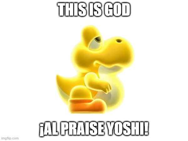 i love yellowyoshi | THIS IS GOD; ¡AL PRAISE YOSHI! | image tagged in yellow_yohsi_is_god | made w/ Imgflip meme maker