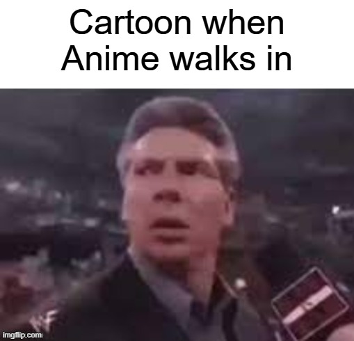 x when x walks in | Cartoon when Anime walks in | image tagged in x when x walks in,anime,cartoon | made w/ Imgflip meme maker
