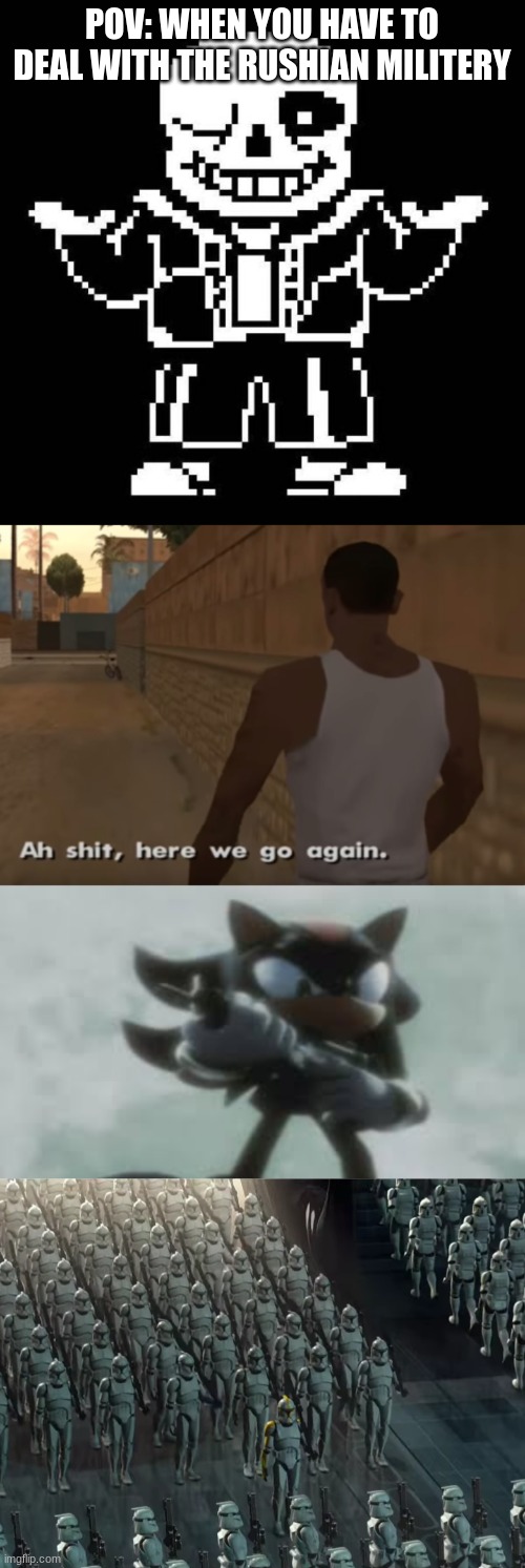 oh naaaaaaa f | POV: WHEN YOU HAVE TO DEAL WITH THE RUSHIAN MILITERY | image tagged in sans undertale,ah s it here we go again,shadow the hedgehog with a gun,clone trooper army | made w/ Imgflip meme maker