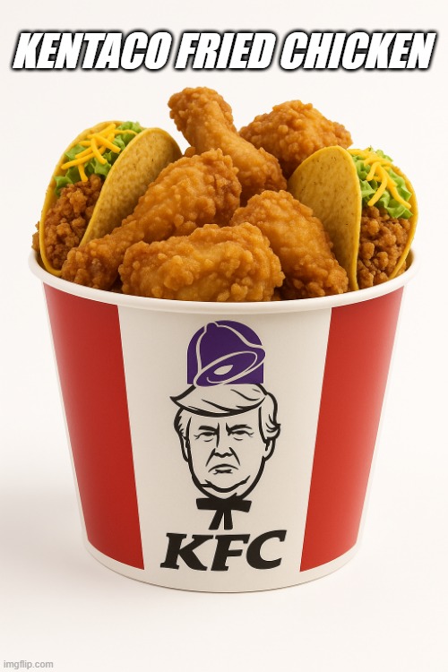 "Nobody does chicken better than me, believe me. I had tremendous success with chicken, folks. Tremendous." | KENTACO FRIED CHICKEN | image tagged in trump,kfc,taco,chicken,bootlicking good | made w/ Imgflip meme maker