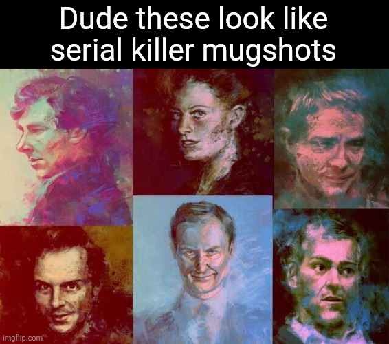 Dude these look like serial killer mugshots | made w/ Imgflip meme maker