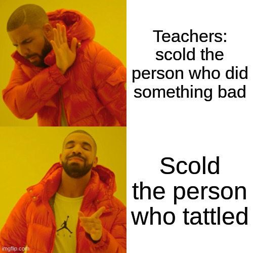 FR relatable | Teachers:
scold the person who did something bad; Scold the person who tattled | image tagged in memes,drake hotline bling | made w/ Imgflip meme maker
