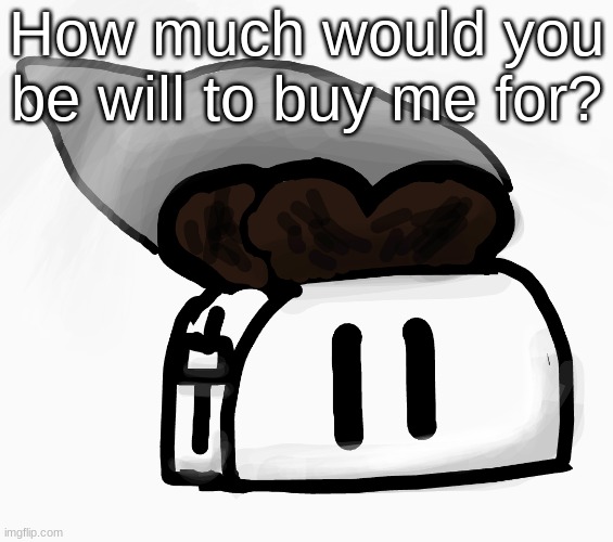 probably going to be nothing 3: | How much would you be will to buy me for? | image tagged in extra_crispy_toast announcement template new | made w/ Imgflip meme maker