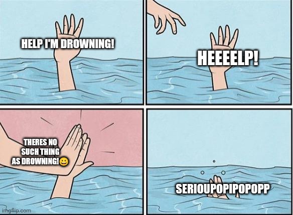 Drowning High Five | HELP I'M DROWNING! HEEEELP! THERES NO SUCH THING AS DROWNING!😀; SERIOUPOPIPOPOPP | image tagged in drowning high five | made w/ Imgflip meme maker