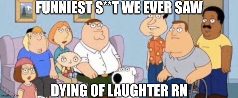 Damn bro you got the whole squad laughing | FUNNIEST S**T WE EVER SAW DYING OF LAUGHTER RN | image tagged in damn bro you got the whole squad laughing | made w/ Imgflip meme maker