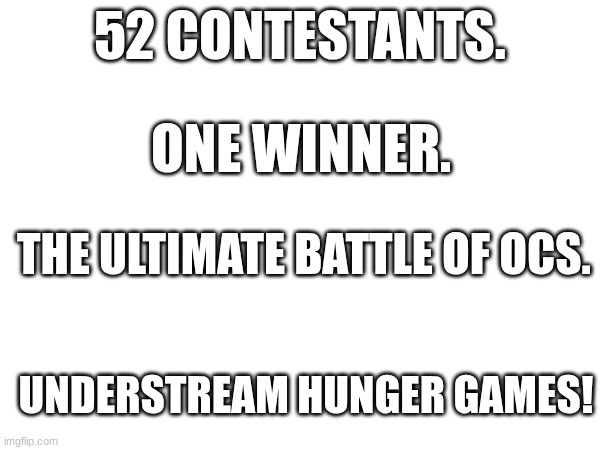 place your bets now because we are about to begin. | 52 CONTESTANTS. ONE WINNER. THE ULTIMATE BATTLE OF OCS. UNDERSTREAM HUNGER GAMES! | made w/ Imgflip meme maker