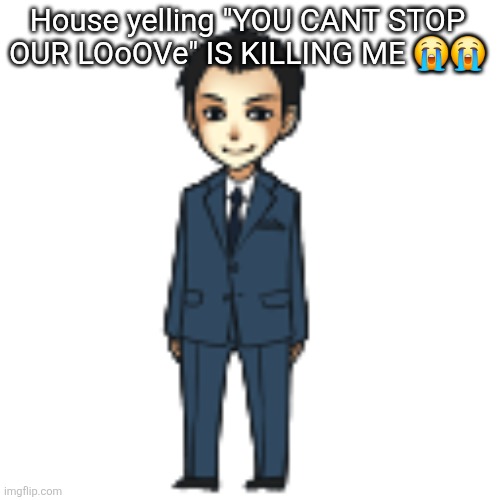 Moriarty but a shimeji | House yelling "YOU CANT STOP OUR LOoOVe" IS KILLING ME 😭😭 | image tagged in moriarty but a shimeji | made w/ Imgflip meme maker