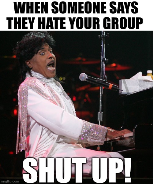 When Someone Says They Hate Your Group | WHEN SOMEONE SAYS THEY HATE YOUR GROUP; SHUT UP! | image tagged in chrisjoines1 | made w/ Imgflip meme maker