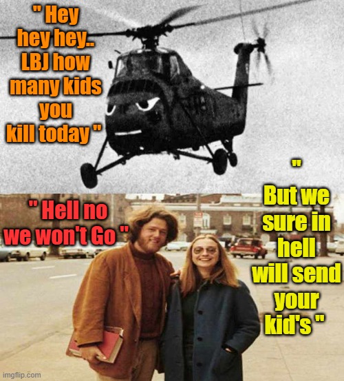 Classic 60's protest stuff., remember when dems hated the man. I guess things change after you become " The Man " | " Hey hey hey.. LBJ how many kids you kill today "; " But we sure in hell will send your kid's "; " Hell no we won't Go " | made w/ Imgflip meme maker