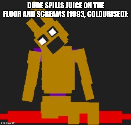 Springcocks ping back | DUDE SPILLS JUICE ON THE FLOOR AND SCREAMS (1993, COLOURISED): | image tagged in make your own custom springlock idc | made w/ Imgflip meme maker