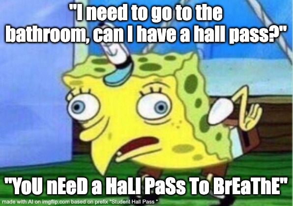 Student Hall Pass | "I need to go to the bathroom, can I have a hall pass?"; "YoU nEeD a HaLl PaSs To BrEaThE" | image tagged in memes,mocking spongebob | made w/ Imgflip meme maker